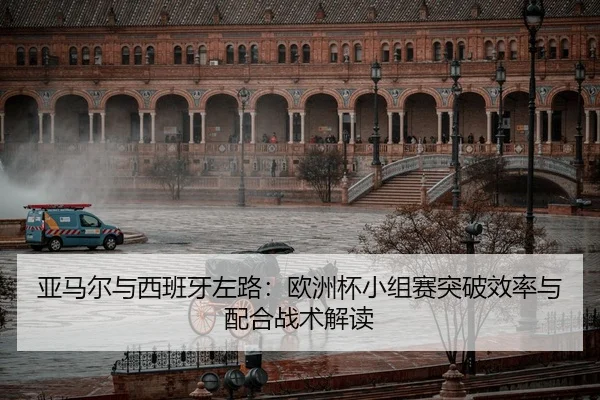 亚马尔与西班牙左路：欧洲杯小组赛突破效率与配合战术解读